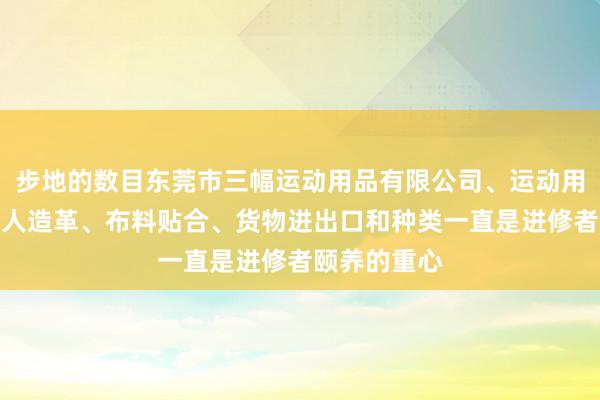 步地的数目东莞市三幅运动用品有限公司、运动用品、鞋材、人造革、布料贴合、货物进出口和种类一直是进修者颐养的重心