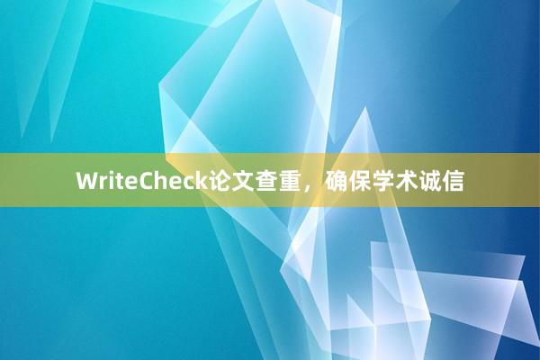 WriteCheck论文查重，确保学术诚信