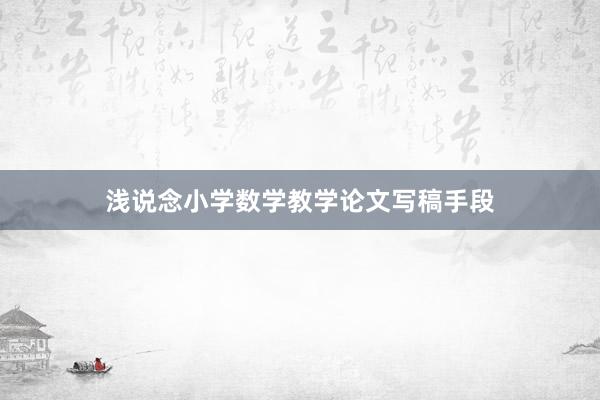 浅说念小学数学教学论文写稿手段