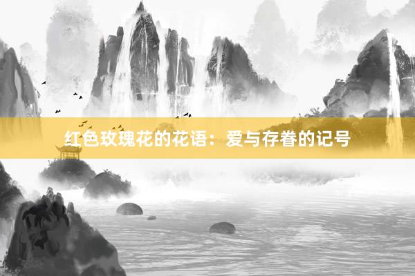 红色玫瑰花的花语：爱与存眷的记号