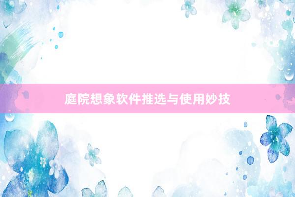 庭院想象软件推选与使用妙技