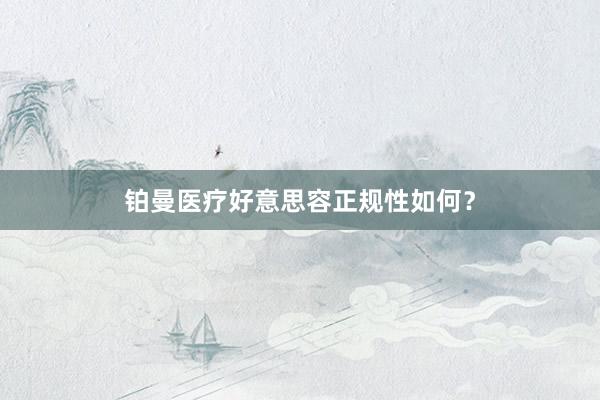 铂曼医疗好意思容正规性如何?