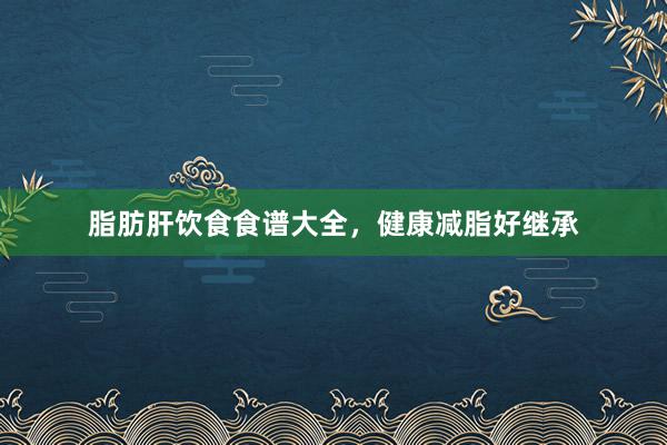 脂肪肝饮食食谱大全，健康减脂好继承