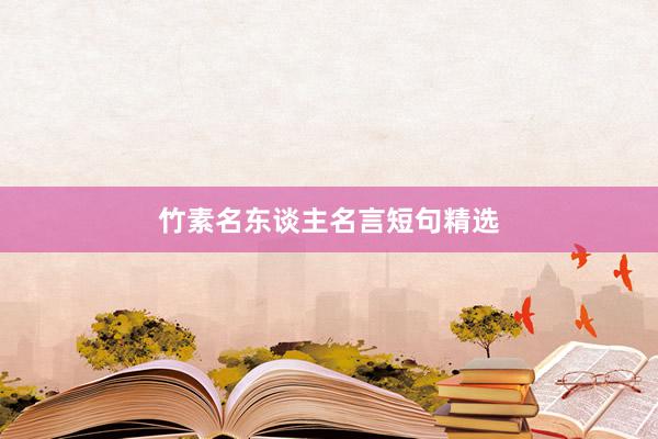 竹素名东谈主名言短句精选